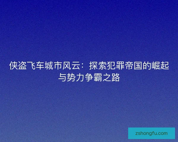 侠盗飞车城市风云：探索犯罪帝国的崛起与势力争霸之路