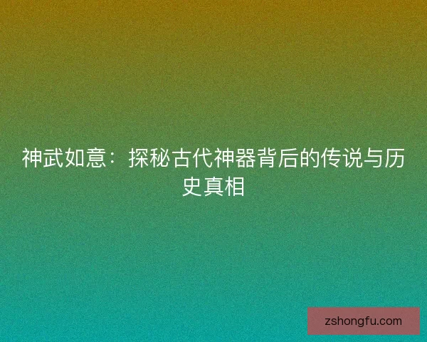 神武如意：探秘古代神器背后的传说与历史真相