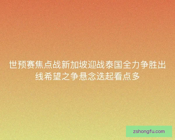 世预赛焦点战新加坡迎战泰国全力争胜出线希望之争悬念迭起看点多